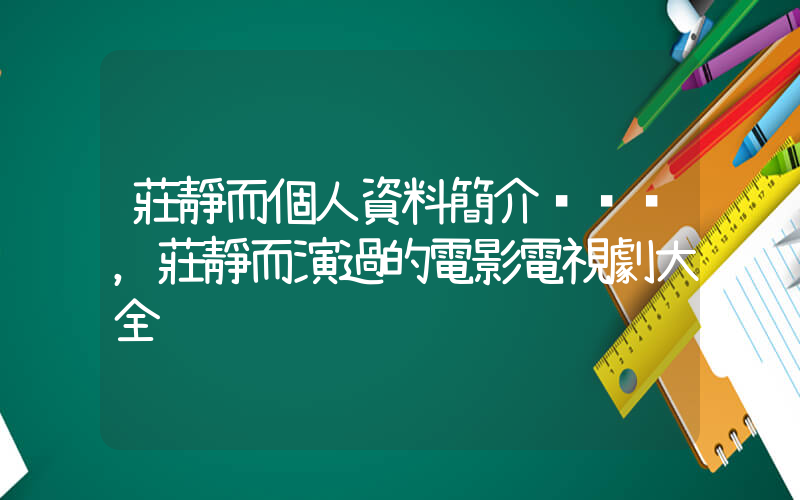 莊靜而個人資料簡介，莊靜而演過的電影電視劇大全插圖